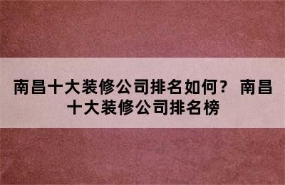 南昌十大装修公司排名如何？ 南昌十大装修公司排名榜